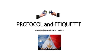 PROTOCOL and ETIQUETTE
Prepared by Raizza P. Corpuz
 
