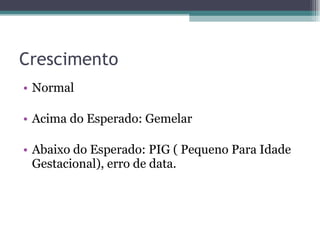 Crescimento Normal Acima do Esperado: Gemelar Abaixo do Esperado: PIG ( Pequeno Para Idade Gestacional), erro de data. 