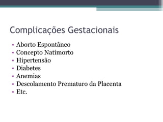 Complicações Gestacionais Aborto Espontâneo Concepto Natimorto Hipertensão Diabetes Anemias Descolamento Prematuro da Placenta Etc. 