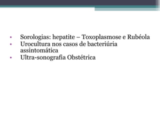 Sorologias: hepatite – Toxoplasmose e Rubéola Urocultura nos casos de bacteriúria assintomática Ultra-sonografia Obstétrica 