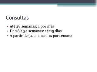 Consultas Até 28 semanas: 1 por mês De 28 a 34 semanas: 15/15 dias A partir de 34 emanas: 1x por semana 