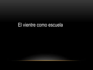 El vientre como escuela
 