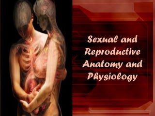 Sexual and
Reproductive
Anatomy and
Physiology
 