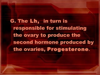 G. The Lh, in turn is
responsible for stimulating
the ovary to produce the
second hormone produced by
the ovaries, Progesterone.
 
