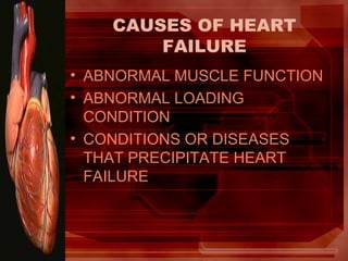 CAUSES OF HEART
FAILURE
• ABNORMAL MUSCLE FUNCTION
• ABNORMAL LOADING
CONDITION
• CONDITIONS OR DISEASES
THAT PRECIPITATE HEART
FAILURE
 