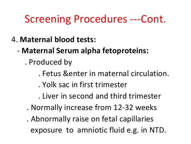 Screening Procedures ---Cont. 4. Maternal blood tests: - Maternal Serum alpha fetoproteins: . Produced by . Fetus &enter i...
