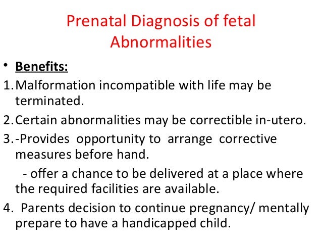 Prenatal Diagnosis of fetal Abnormalities â¢ Benefits: 1.Malformation incompatible with life may be terminated. 2.Certain a...