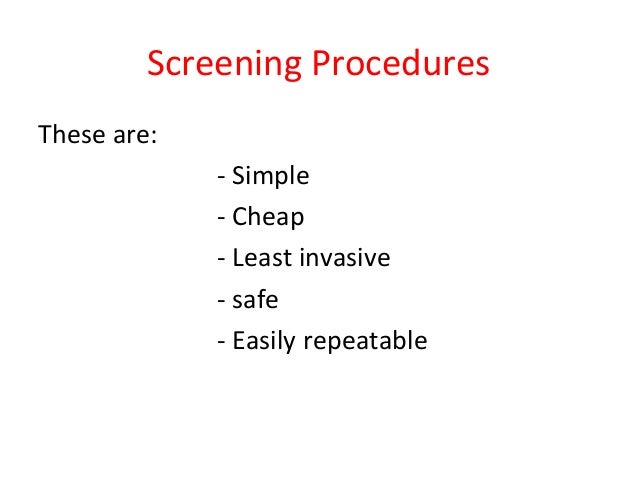 Screening Procedures These are: - Simple - Cheap - Least invasive - safe - Easily repeatable  