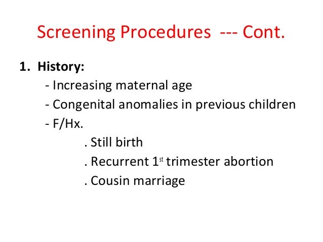 Screening Procedures --- Cont. 1. History: - Increasing maternal age - Congenital anomalies in previous children - F/Hx. ....