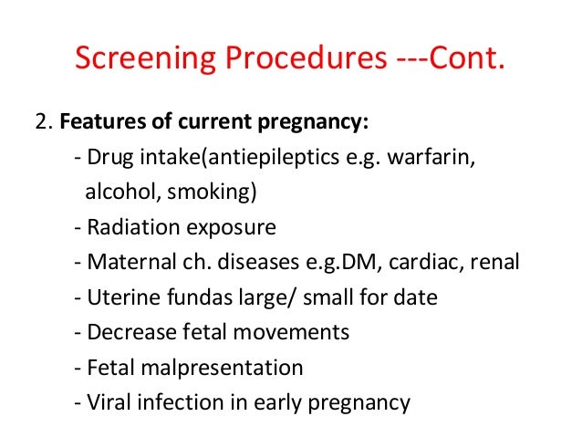 Screening Procedures ---Cont. 2. Features of current pregnancy: - Drug intake(antiepileptics e.g. warfarin, alcohol, smoki...