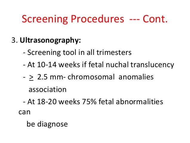 Screening Procedures --- Cont. 3. Ultrasonography: - Screening tool in all trimesters - At 10-14 weeks if fetal nuchal tra...