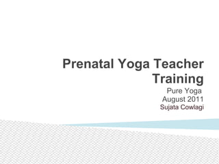 Pure Yoga  August 2011 Sujata Cowlagi Prenatal Yoga Teacher Training 
