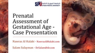 Prenatal
Assessment of
Gestational Age -
Case Presentation
Nawras Al Halabi - NawrasAlHalabi.com
Salam Sulayman - DrSalam@dr.com
 