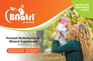 Prenatal Multivitamin &
Mineral Supplement
with Folic Acid
Organic whole foods
No unnatural flavors
No preservatives
Non-synthetic
MADE FROM
RAW WHOLE
FOODS
 