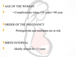  AGE OF THE WOMAN
 • Complications when <16 years/>40 year
 ORDER OF THE PREGNANCY
 Primigravida and multipara are at risk
 BIRTH INTERVAL
 Ideally should be >3 years
 