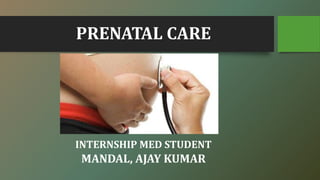 PRENATAL CARE
INTERNSHIP MED STUDENT
MANDAL, AJAY KUMAR
 