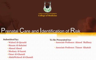 UMM AL-QURA UNIVERSITY College of Medicine Prenatal Care and Identification of Risk Submitted by: ,[object Object]