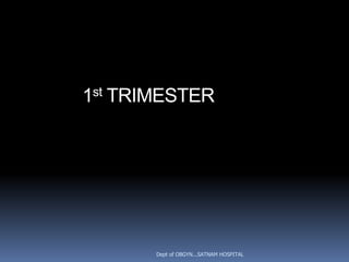 1st TRIMESTER




       Dept of OBGYN...SATNAM HOSPITAL
 