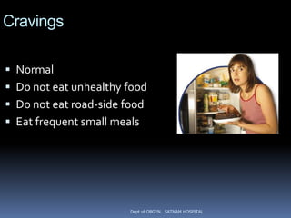 Cravings

 Normal
 Do not eat unhealthy food
 Do not eat road-side food
 Eat frequent small meals




                        Dept of OBGYN...SATNAM HOSPITAL
 