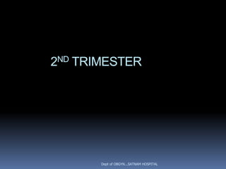 2ND TRIMESTER




       Dept of OBGYN...SATNAM HOSPITAL
 