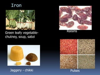 Iron




                         Raisins
Green leafy vegetable-
chutney, soup, sabzi




   Jaggery - chikki        Pulses
 