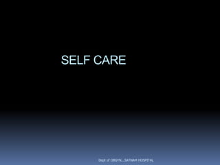 SELF CARE




     Dept of OBGYN...SATNAM HOSPITAL
 