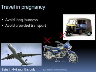 Travel in pregnancy

 Avoid long journeys
 Avoid crowded transport




Safe in 4-6 months only   Dept of OBGYN...SATNAM HOSPITAL
 