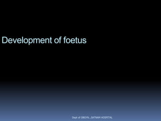 Development of foetus




                 Dept of OBGYN...SATNAM HOSPITAL
 