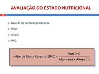AVALIAÇÃO DO ESTADO NUTRICIONAL
 Cálculo da semana gestacional;
 Peso;
 Altura;
 IMC.
25
 
