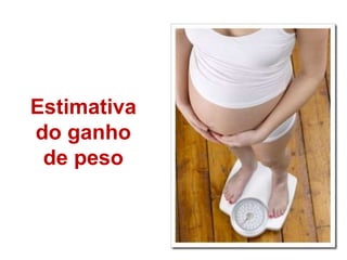 29
Estimativa
do ganho
de peso
 