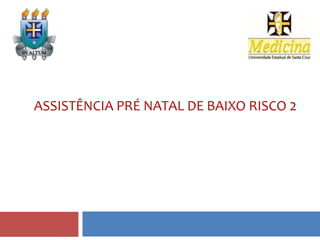 ASSISTÊNCIA PRÉ NATAL DE BAIXO RISCO 2
 