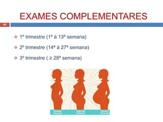 EXAMES COMPLEMENTARES
46
 1º trimestre (1ª à 13ª semana)
 2º trimestre (14ª à 27ª semana)
 3º trimestre ( ≥ 28ª semana)
 