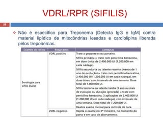 VDRL/RPR (SIFILIS)
58
 Não é específico para Treponema (Detecta IgG e IgM) contra
material lipídico de mitocôndrias lesadas e cardiolipina liberada
pelos treponemas.
 