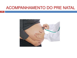 ACOMPANHAMENTO DO PRE NATAL
71
 