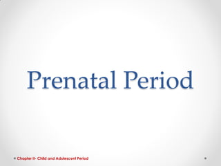 Prenatal Period
Chapter II- Child and Adolescent Period
 