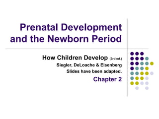 Prenatal Development
and the Newborn Period
How Children Develop (3rd ed.)
Siegler, DeLoache & Eisenberg
Slides have been adapted.
Chapter 2
 