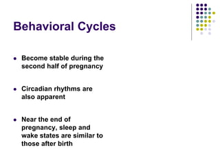 Behavioral Cycles
 Become stable during the
second half of pregnancy
 Circadian rhythms are
also apparent
 Near the end of
pregnancy, sleep and
wake states are similar to
those after birth
 