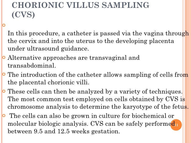 CHORIONIC VILLUS SAMPLING (CVS) <ul><li>In this procedure, a catheter is passed via the vagina through the cervix and into...