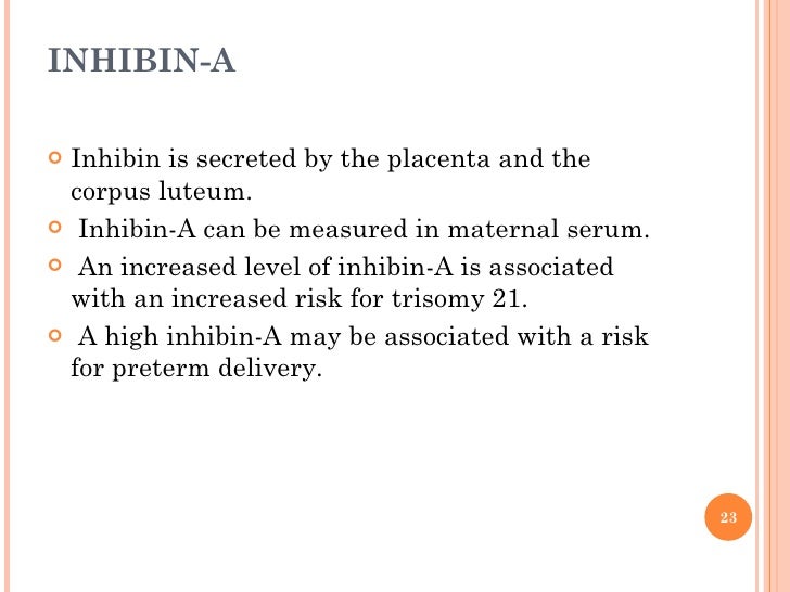 INHIBIN-A <ul><li>Inhibin is secreted by the placenta and the corpus luteum. </li></ul><ul><li>Inhibin-A can be measured i...