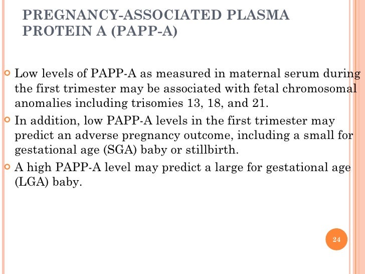 PREGNANCY-ASSOCIATED PLASMA PROTEIN A (PAPP-A) <ul><li>Low levels of PAPP-A as measured in maternal serum during the first...