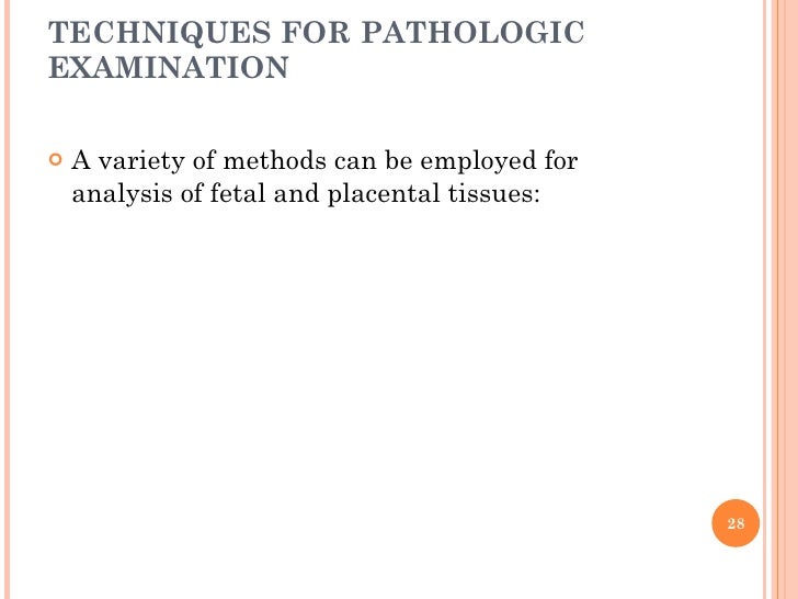TECHNIQUES FOR PATHOLOGIC EXAMINATION <ul><li>A variety of methods can be employed for analysis of fetal and placental tis...