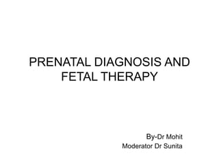 PRENATAL DIAGNOSIS AND
FETAL THERAPY

By-Dr Mohit
Moderator Dr Sunita

 