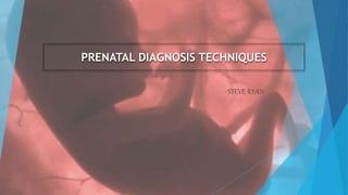PRENATAL DIAGNOSIS TECHNIQUES
- STEVE RYAN
 