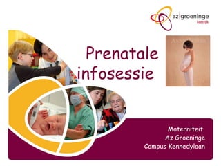 Prenatale
infosessie
Materniteit
Az Groeninge
Campus Kennedylaan
 