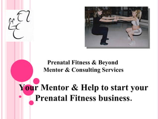 Prenatal Fitness & Beyond  Mentor & Consulting Services Your Mentor & Help to start your Prenatal Fitness business. 