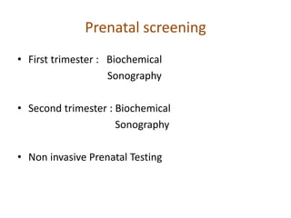 Prenatal screening
• First trimester : Biochemical
Sonography
• Second trimester : Biochemical
Sonography
• Non invasive Prenatal Testing
 