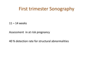 First trimester Sonography
11 – 14 weeks
Assessment in at risk pregnancy
40 % detection rate for structural abnormalities
 