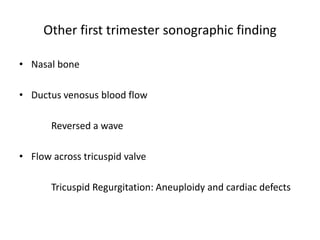 Other first trimester sonographic finding
• Nasal bone
• Ductus venosus blood flow
Reversed a wave
• Flow across tricuspid valve
Tricuspid Regurgitation: Aneuploidy and cardiac defects
 