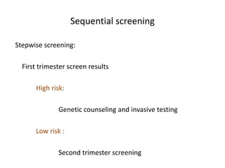 Sequential screening
Stepwise screening:
First trimester screen results
High risk:
Genetic counseling and invasive testing
Low risk :
Second trimester screening
 