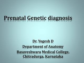 Prenatal Genetic diagnosis
Dr. Yogesh D
Department of Anatomy
Basaveshwara Medical College,
Chitradurga, Karnataka
 